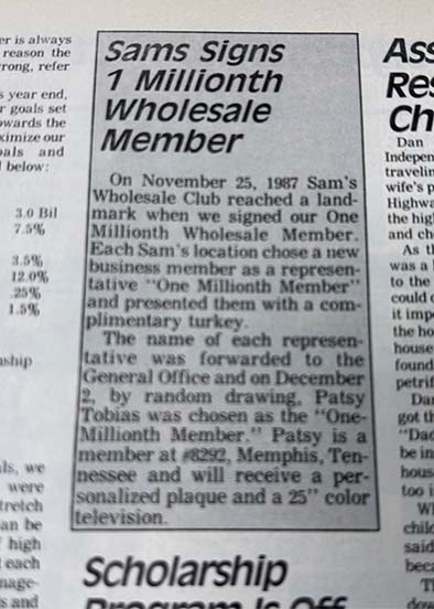 Photo of a newspaper from 1987 with a gray box and copy within reads, On November 25, 1987 Sam's wholesale club reached a land-mark when we signed our One Milliionth Wholesale Member. Each Sam's location chose a new business member as a representative One Millionth Member and presented them with a complimentary turkey. The name of each representative was forwarded to the General Office and on December 2, by random drawing. Patsy Tobias was chosen as the One Miliionth Member. Patsy is a member at #8292, Memphis Tennesse and will receive a personalized plaque and a 25 color television.